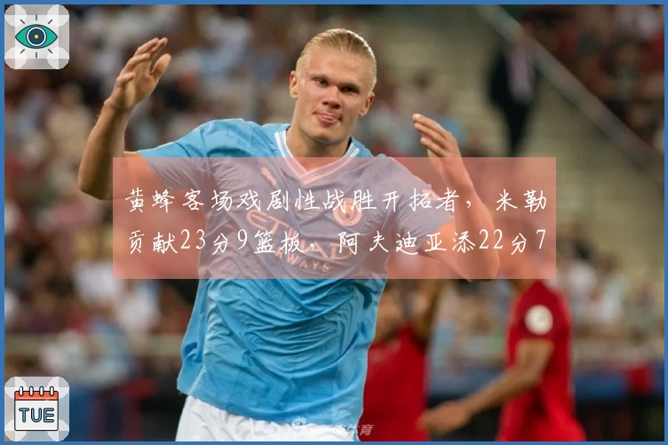 黄蜂客场戏剧性战胜开拓者，米勒贡献23分9篮板，阿夫迪亚添22分7篮板