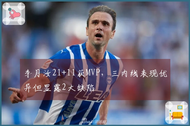 李月汝21+11获MVP，三内线表现优异但显露2大缺陷