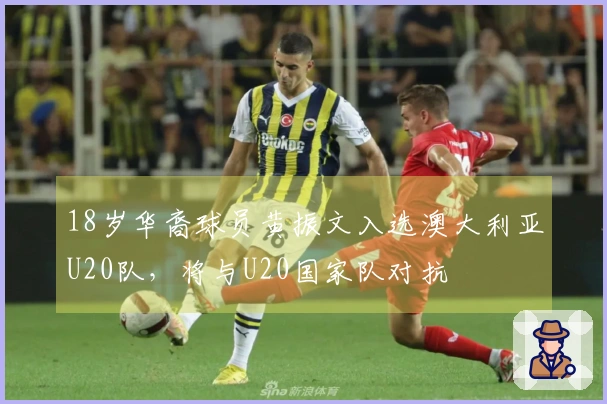 18岁华裔球员黄振文入选澳大利亚U20队，将与U20国家队对抗