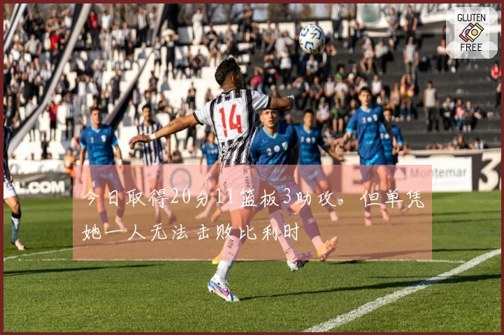 今日取得20分11篮板3助攻，但单凭她一人无法击败比利时