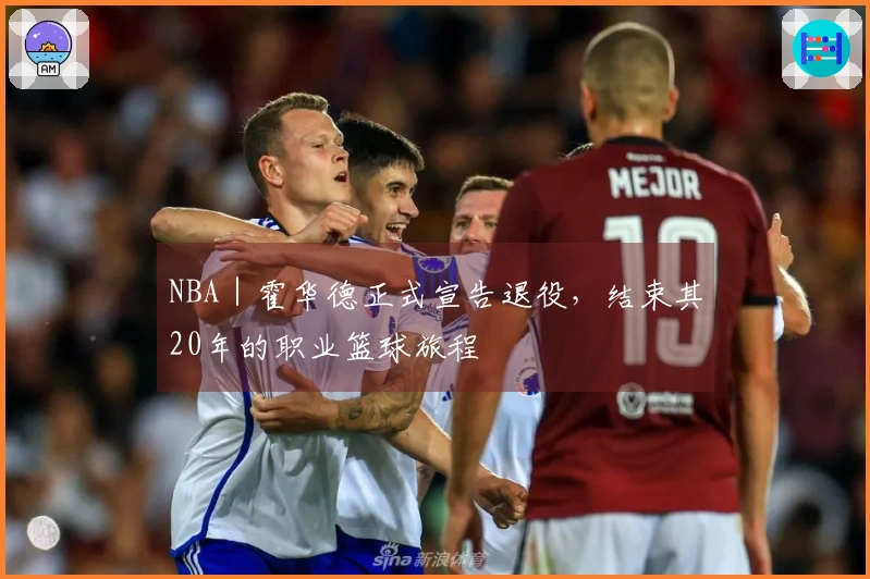 NBA｜霍华德正式宣告退役，结束其20年的职业篮球旅程