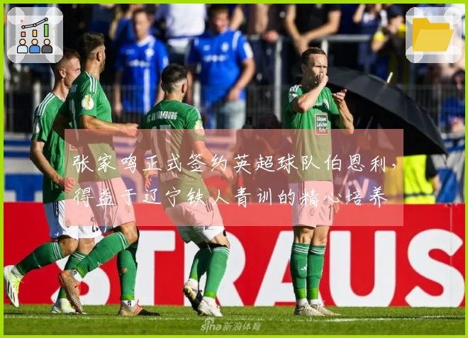 张家鸣正式签约英超球队伯恩利，得益于辽宁铁人青训的精心培养