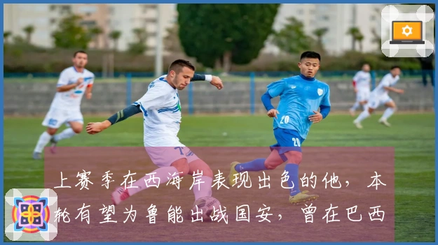 上赛季在西海岸表现出色的他，本轮有望为鲁能出战国安，曾在巴西留洋。