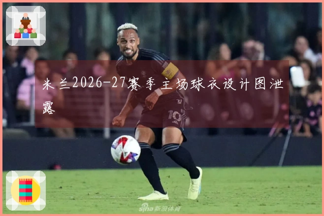 米兰2026-27赛季主场球衣设计图泄露