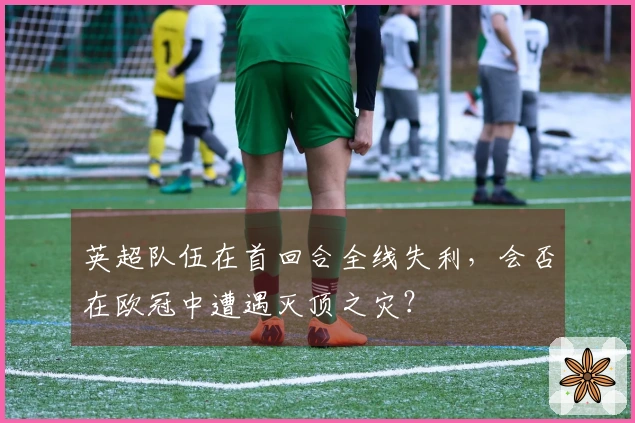 英超队伍在首回合全线失利，会否在欧冠中遭遇灭顶之灾？