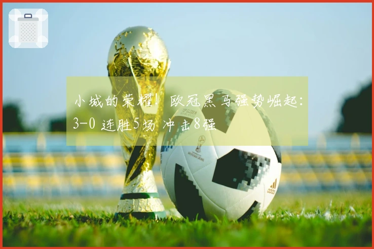 小城的荣耀！欧冠黑马强势崛起：3-0 连胜5场 冲击8强