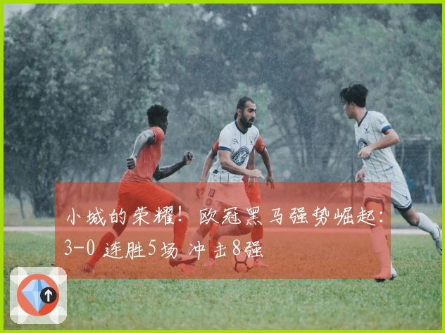 小城的荣耀！欧冠黑马强势崛起：3-0 连胜5场 冲击8强