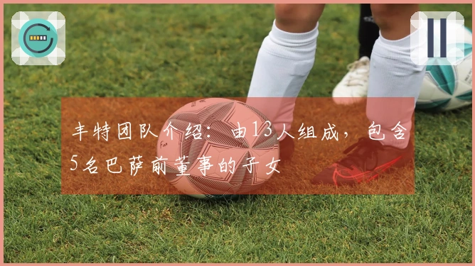 丰特团队介绍：由13人组成，包含5名巴萨前董事的子女