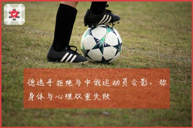 德选手拒绝与中俄运动员合影，称身体与心理双重失败