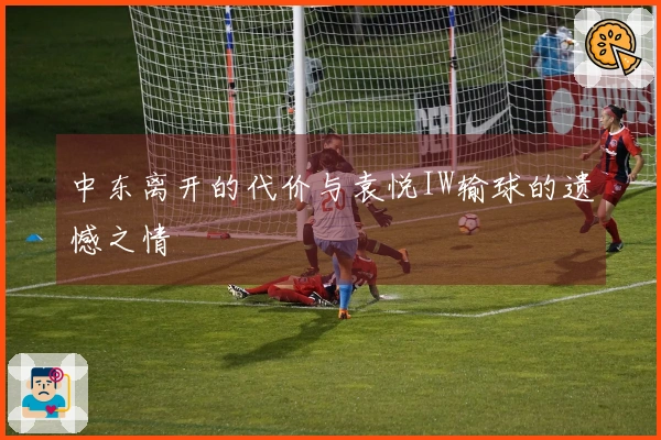 中东离开的代价与袁悦IW输球的遗憾之情