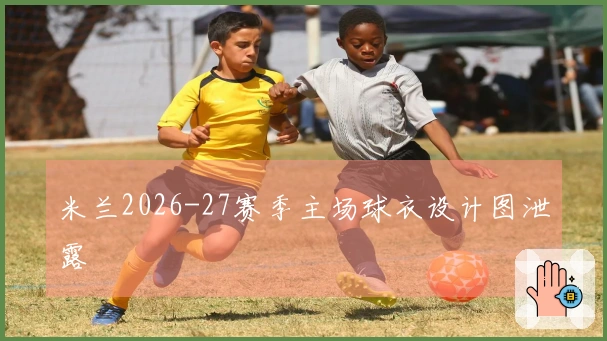 米兰2026-27赛季主场球衣设计图泄露