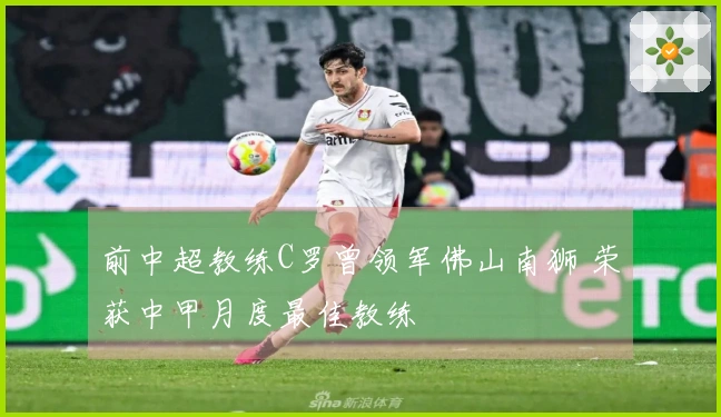 前中超教练C罗曾领军佛山南狮 荣获中甲月度最佳教练